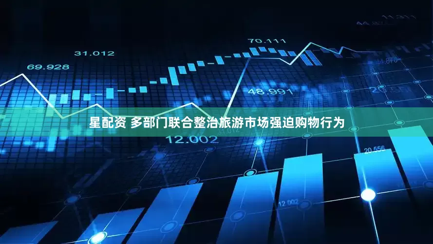 星配资 多部门联合整治旅游市场强迫购物行为