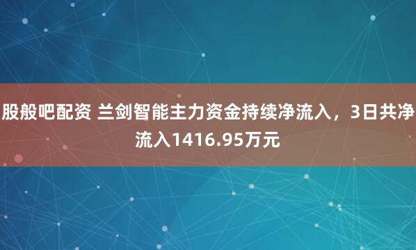 股般吧配资 兰剑智能主力资金持续净流入，3日共净流入1416.95万元