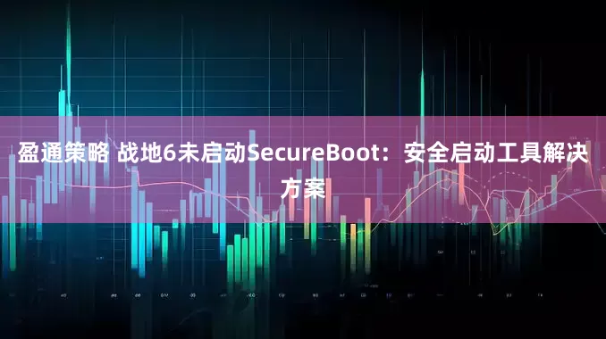 盈通策略 战地6未启动SecureBoot：安全启动工具解决方案