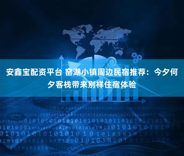 安鑫宝配资平台 窑湖小镇周边民宿推荐：今夕何夕客栈带来别样住宿体验