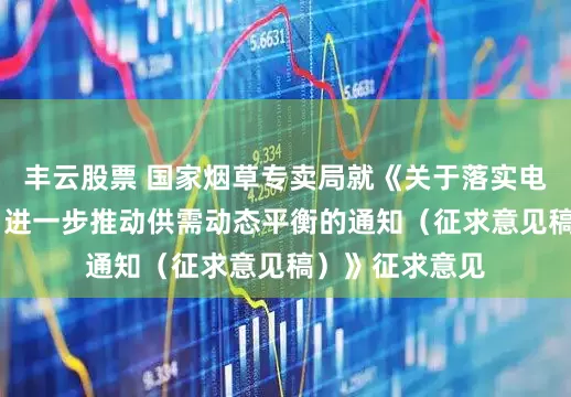 丰云股票 国家烟草专卖局就《关于落实电子烟产业政策 进一步推动供需动态平衡的通知（征求意见稿）》征求意见