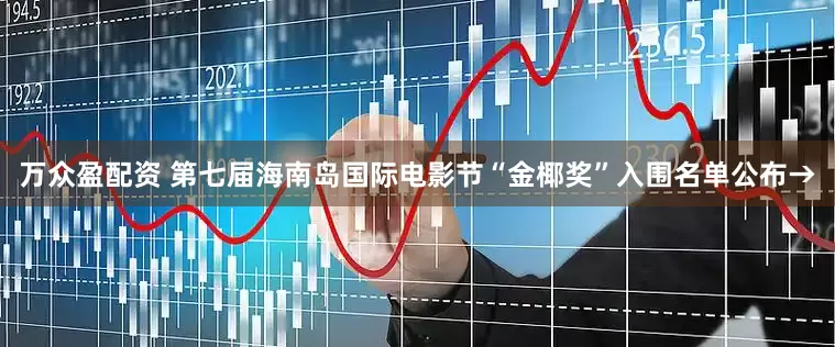 万众盈配资 第七届海南岛国际电影节“金椰奖”入围名单公布→